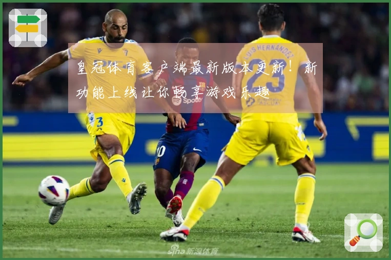 皇冠体育客户端最新版本更新！新功能上线让你畅享游戏乐趣