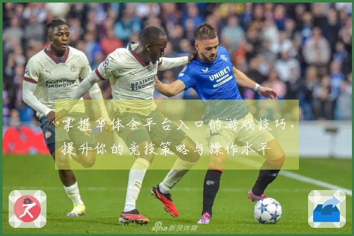 掌握华体会平台入口的游戏技巧，提升你的竞技策略与操作水平