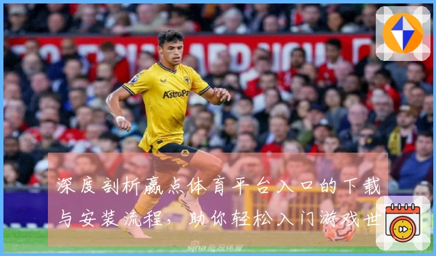 深度剖析赢点体育平台入口的下载与安装流程，助你轻松入门游戏世界