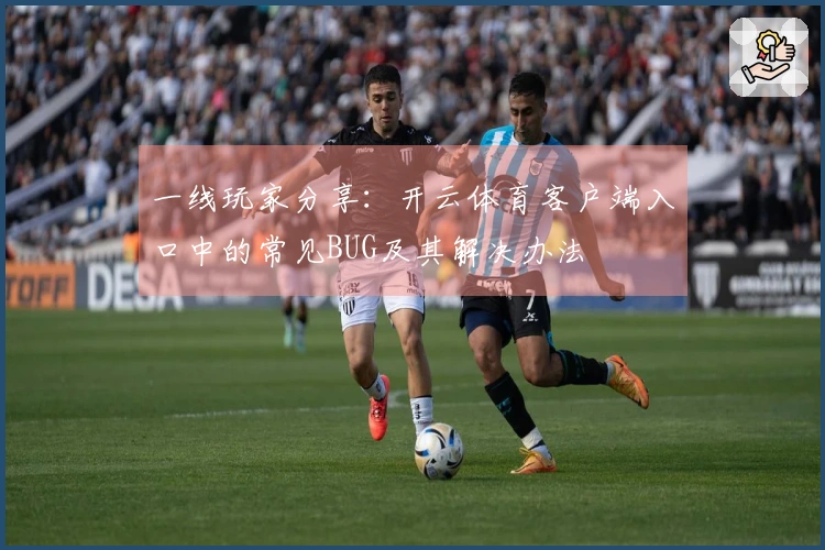 一线玩家分享：开云体育客户端入口中的常见BUG及其解决办法