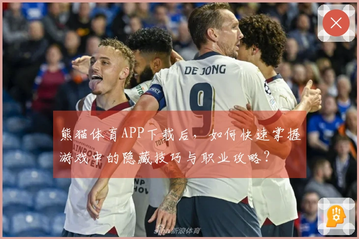 熊猫体育APP下载后，如何快速掌握游戏中的隐藏技巧与职业攻略？
