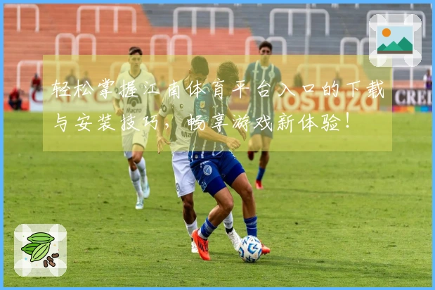 轻松掌握江南体育平台入口的下载与安装技巧，畅享游戏新体验！