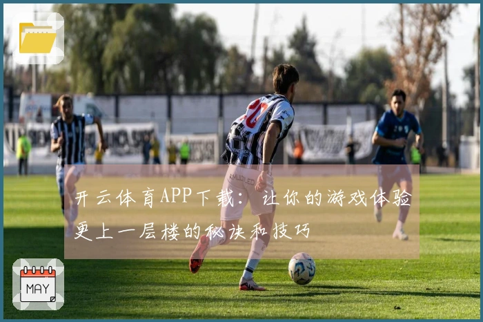 开云体育APP下载：让你的游戏体验更上一层楼的秘诀和技巧