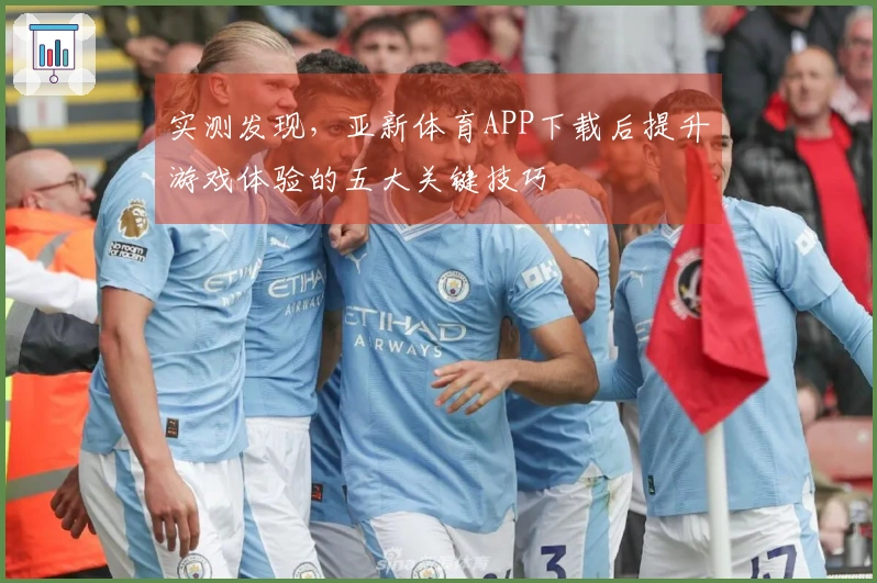 实测发现，亚新体育APP下载后提升游戏体验的五大关键技巧