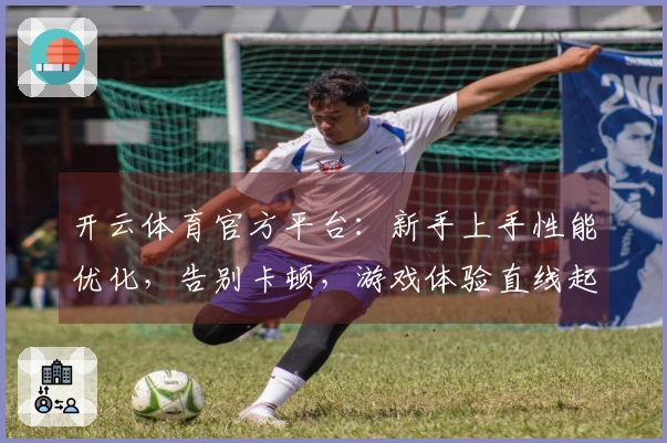 开云体育官方平台：新手上手性能优化，告别卡顿，游戏体验直线起飞